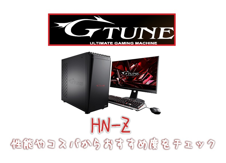 G-Tune【HN-Z】レビュー！性能やコスパからおすすめ度をチェック - げ